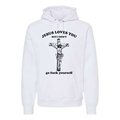 Jesus Loves You But I Dont Go Fvck Yourself Premium Hoodie