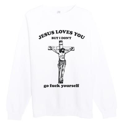 Jesus Loves You But I Dont Go Fvck Yourself Premium Crewneck Sweatshirt