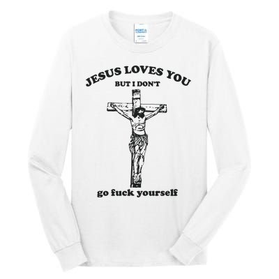 Jesus Loves You But I Dont Go Fvck Yourself Tall Long Sleeve T-Shirt