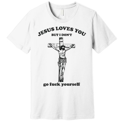 Jesus Loves You But I Dont Go Fvck Yourself Premium T-Shirt