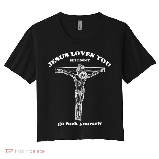 Jesus Loves You But I Don't Fuck Yourself Crop Top