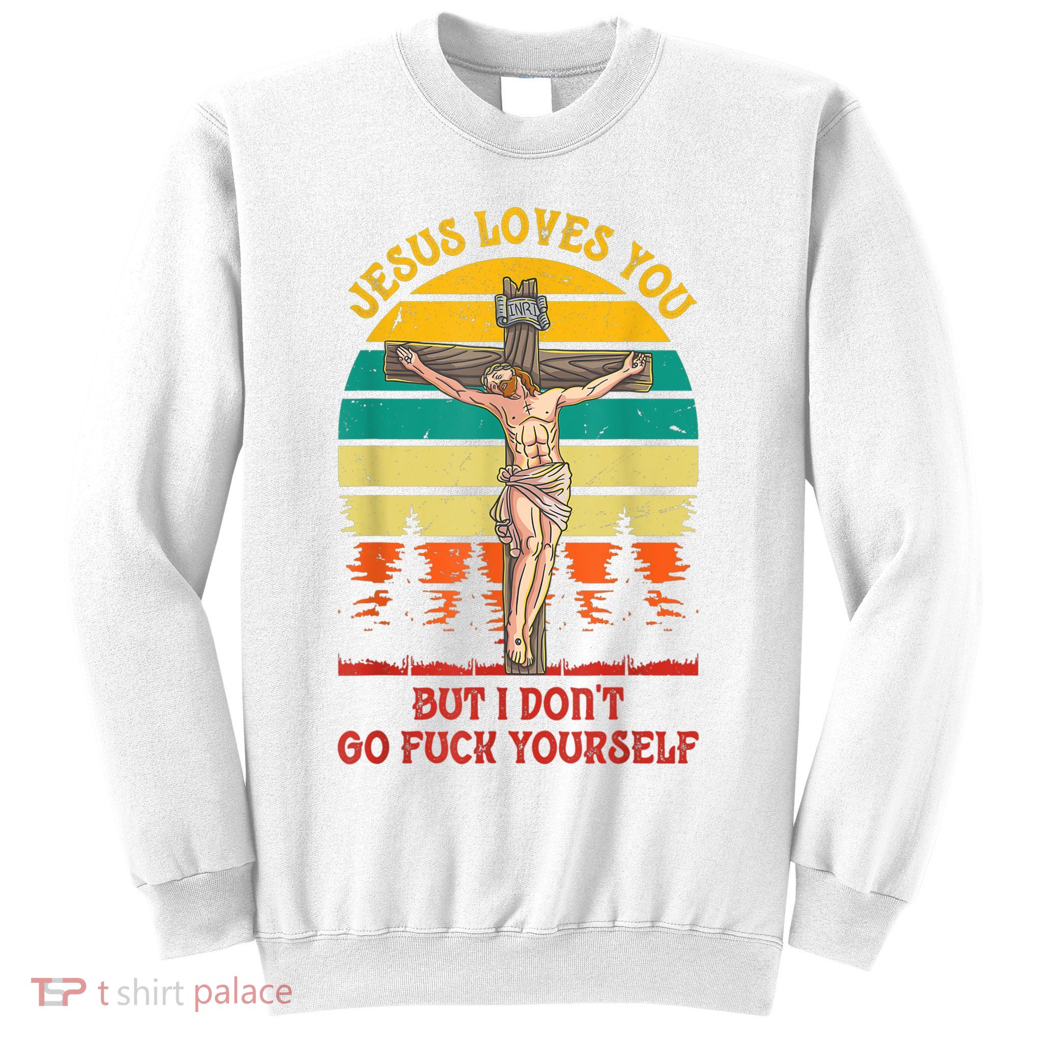 Jesus Loves You But I Don't Go Fuck Yourself Sweatshirt