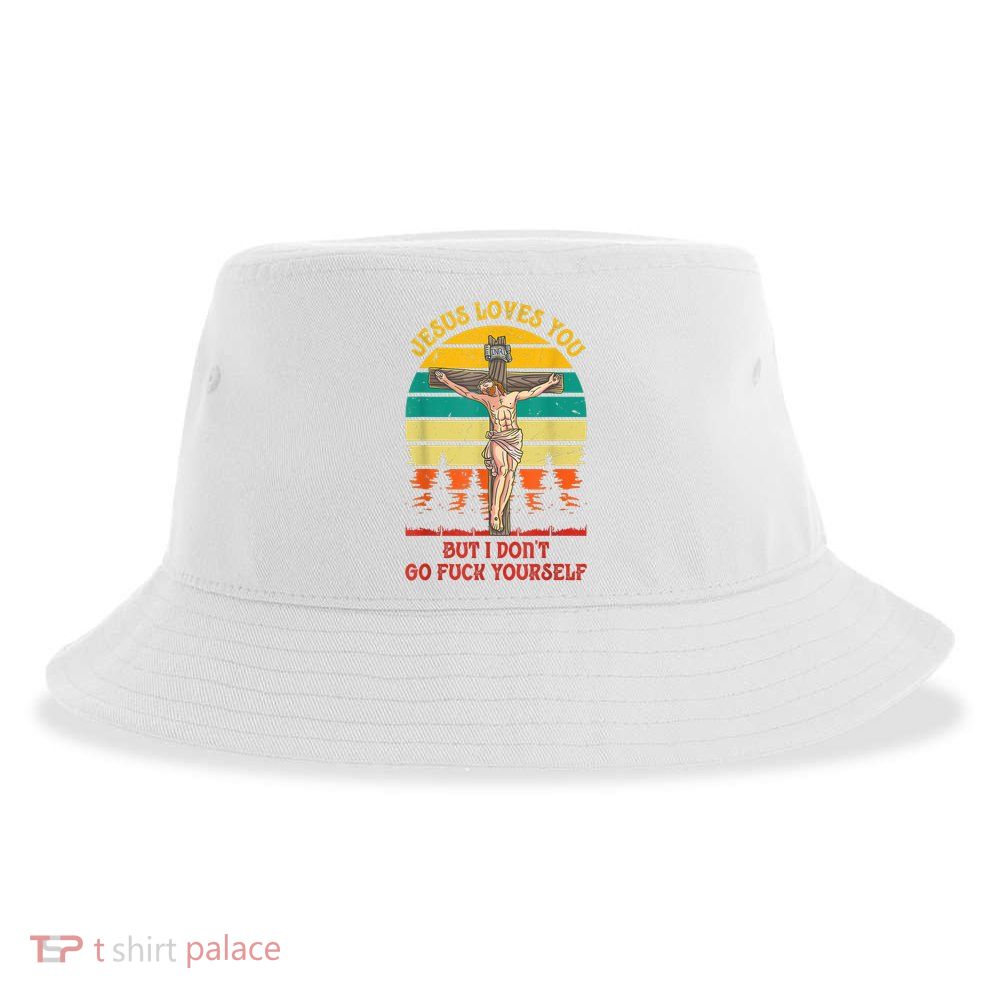 Jesus Loves You But I Don't Go Fuck Yourself Sustainable Bucket Hat