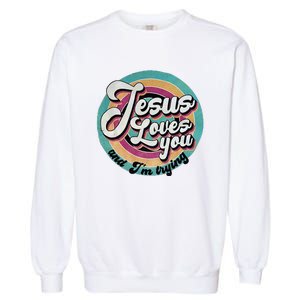 Jesus Loves You And IM Trying Garment-Dyed Sweatshirt