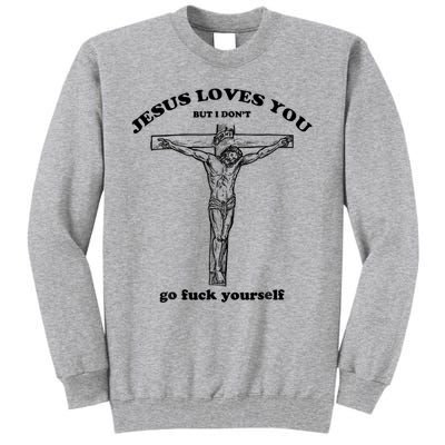 Jesus Loves You But I Don't Go Fuck Yourself Tall Sweatshirt