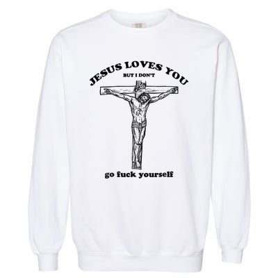 Jesus Loves You But I Don't Go Fuck Yourself Garment-Dyed Sweatshirt