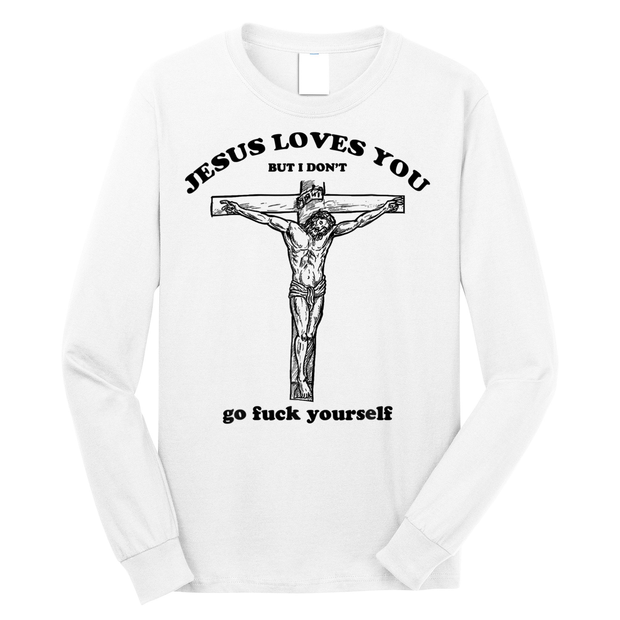 Jesus Loves You But I Don't Go Fuck Yourself Long Sleeve Shirt