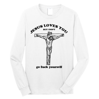 Jesus Loves You But I Don't Go Fuck Yourself Long Sleeve Shirt