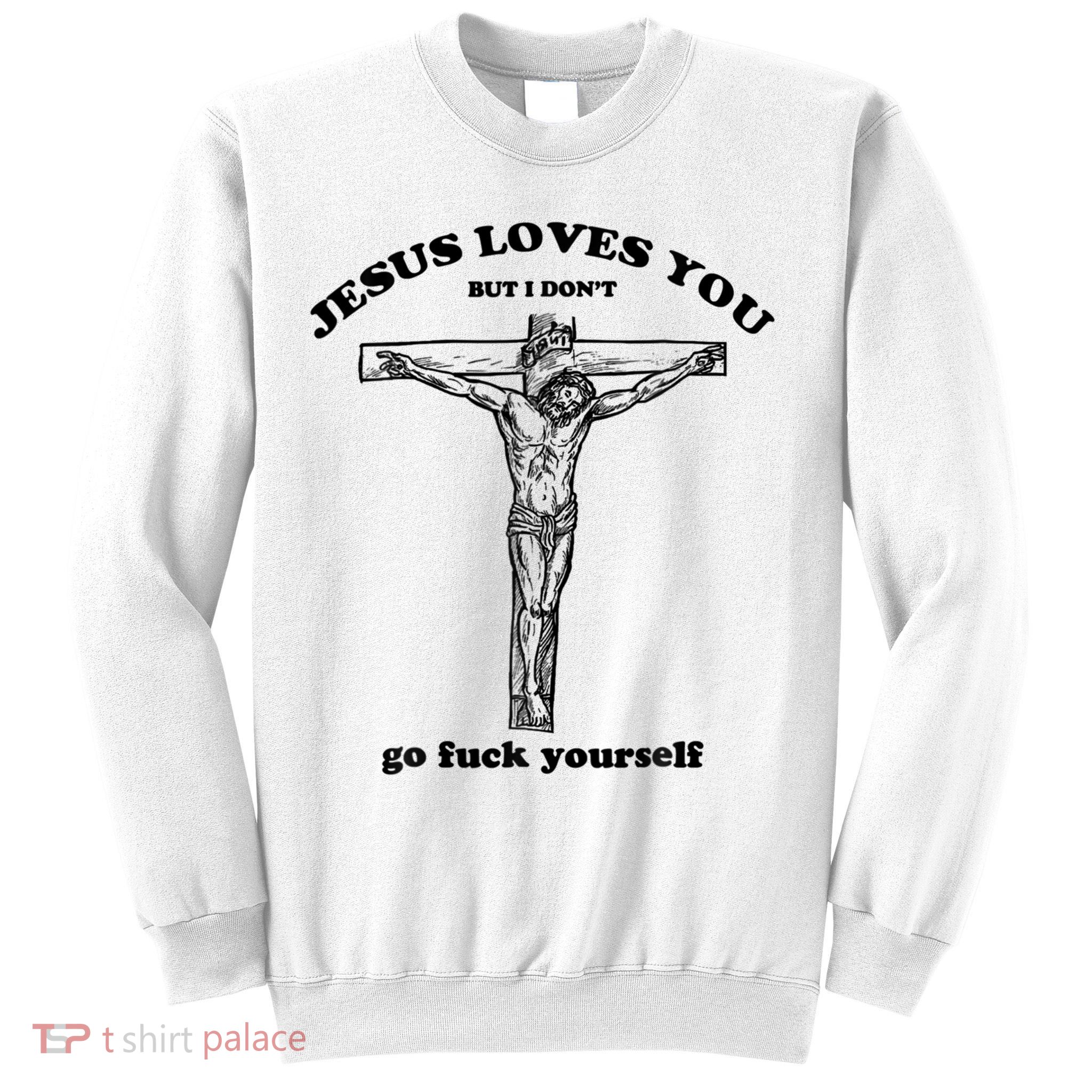 Jesus Loves You But I Don't Go Fuck Yourself Sweatshirt