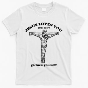 Jesus Loves You But I Don't Go Fuck Yourself T-Shirt