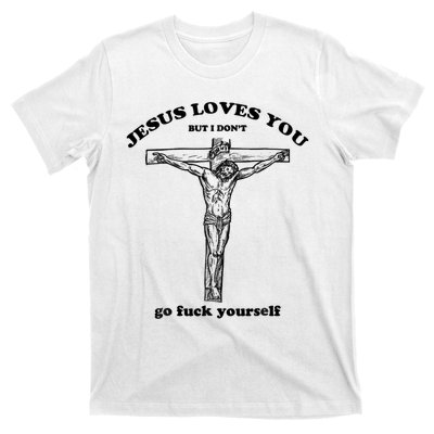 Jesus Loves You But I Don't Go Fuck Yourself T-Shirt