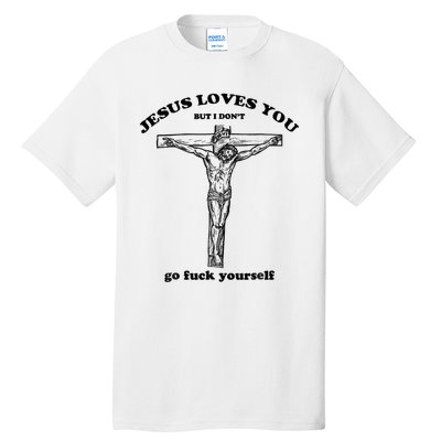 Jesus Loves You But I Don't Go Fuck Yourself Tall T-Shirt