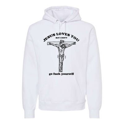 Jesus Loves You But I Don't Go Fuck Yourself Premium Hoodie