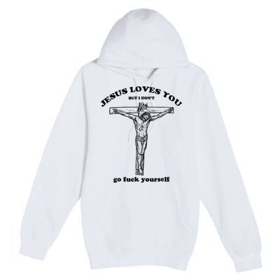 Jesus Loves You But I Don't Go Fuck Yourself Premium Pullover Hoodie