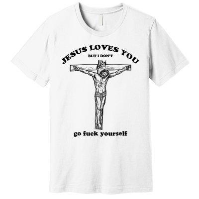 Jesus Loves You But I Don't Go Fuck Yourself Premium T-Shirt