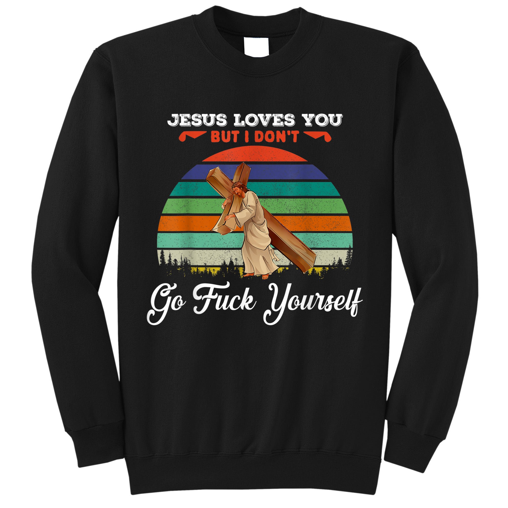 Jesus Loves You But I Don't Go Fuck Yourself Tall Sweatshirt