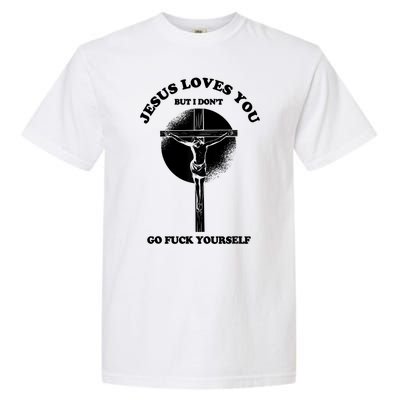 Jesus Loves You But I Don't Go Fuck Yourself Garment-Dyed Heavyweight T-Shirt