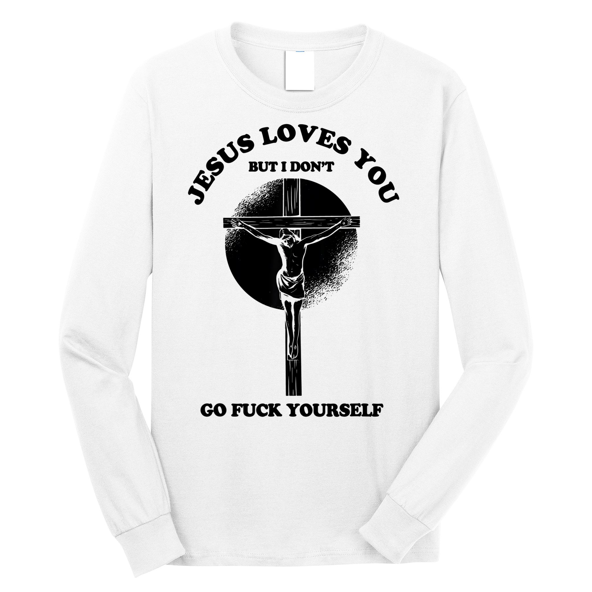 Jesus Loves You But I Don't Go Fuck Yourself Long Sleeve Shirt