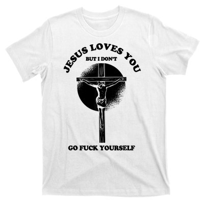 Jesus Loves You But I Don't Go Fuck Yourself T-Shirt