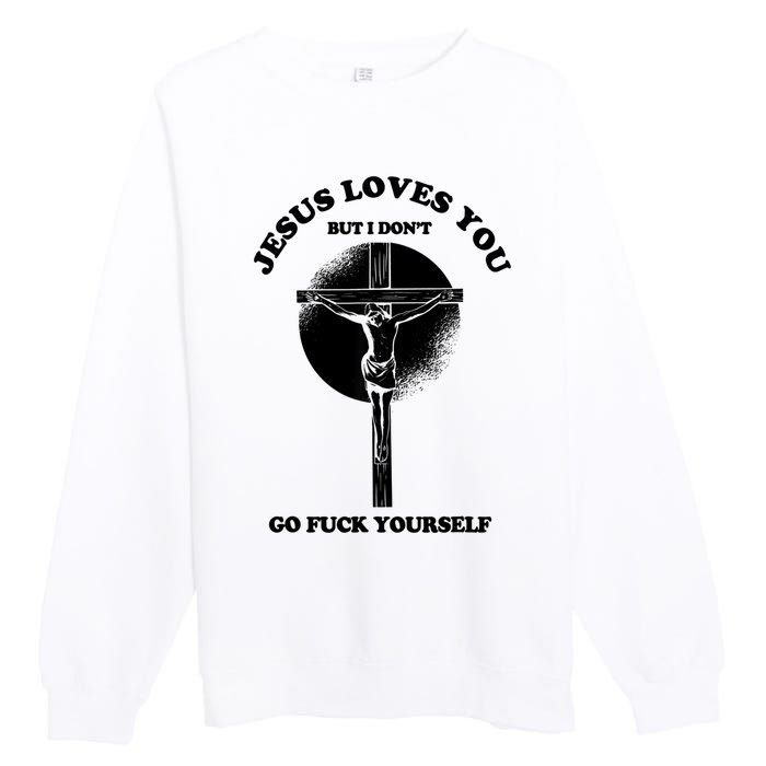 Jesus Loves You But I Don't Go Fuck Yourself Premium Crewneck Sweatshirt