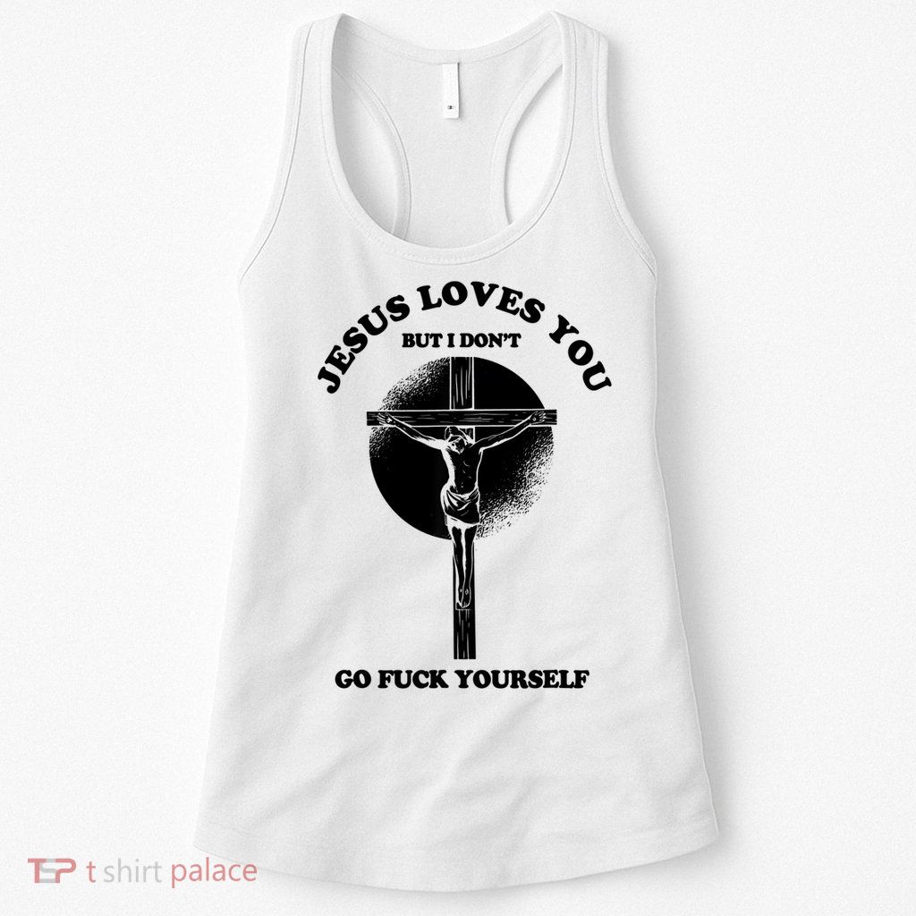 Jesus Loves You But I Don't Go Fuck Yourself Womens Tank Top