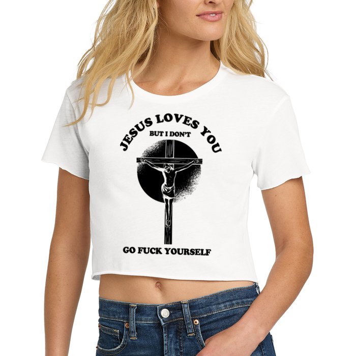 Jesus Loves You But I Don't Go Fuck Yourself Women's Crop Top Tee