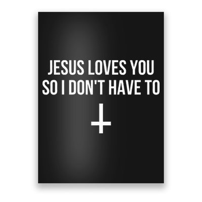 Jesus Loves You So I Dont Have To Poster