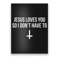 Jesus Loves You So I Dont Have To Poster