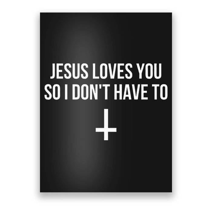 Jesus Loves You So I Dont Have To Poster
