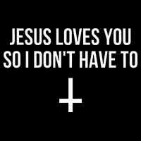 Jesus Loves You So I Dont Have To Poster
