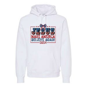 Jesus Make America Believe Again 2024 Election Usa 2024 Premium Hoodie