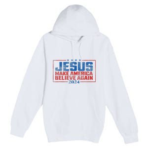 Jesus Make America Believe Again 2024 Premium Pullover Hoodie