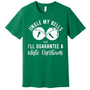 Jingle My Bells And Ill Guarantee A White Christmas Funny Premium T-Shirt