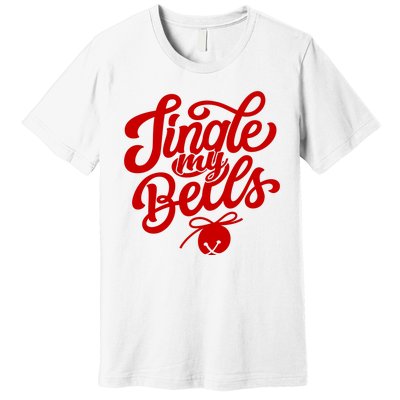 Jingle My Bells Funny Christmas Holiday Premium T-Shirt