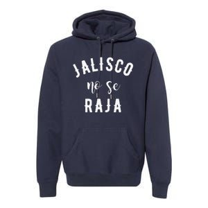 Jalisco No Se Raja Mexico Cinco De Mayo Premium Hoodie