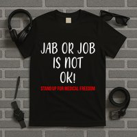 Jab Or Job Is Not Ok Stand Up For Medical Freedom T-Shirt