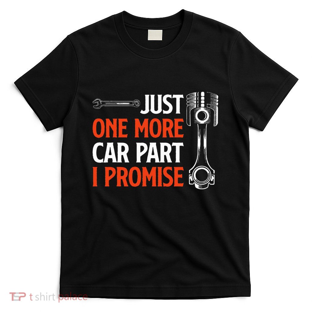 Just One More Car Part I Promise Car Enthusiast Gift T-Shirt