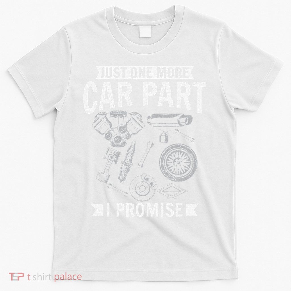 Just one more Car Part I promise Wheel Auto Engine Garage  T-Shirt