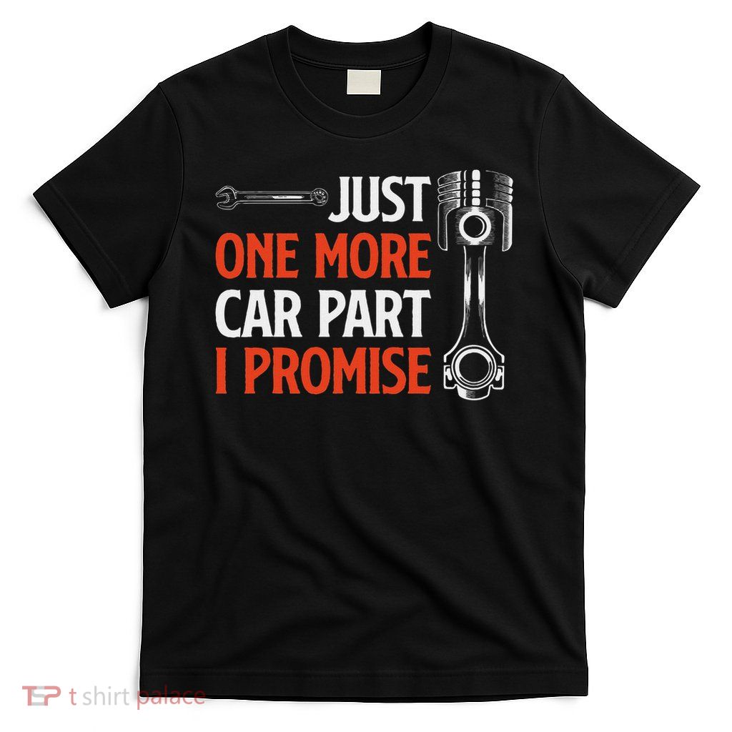 Just One More Car Part I Promise Car Enthusiast Gift T-Shirt