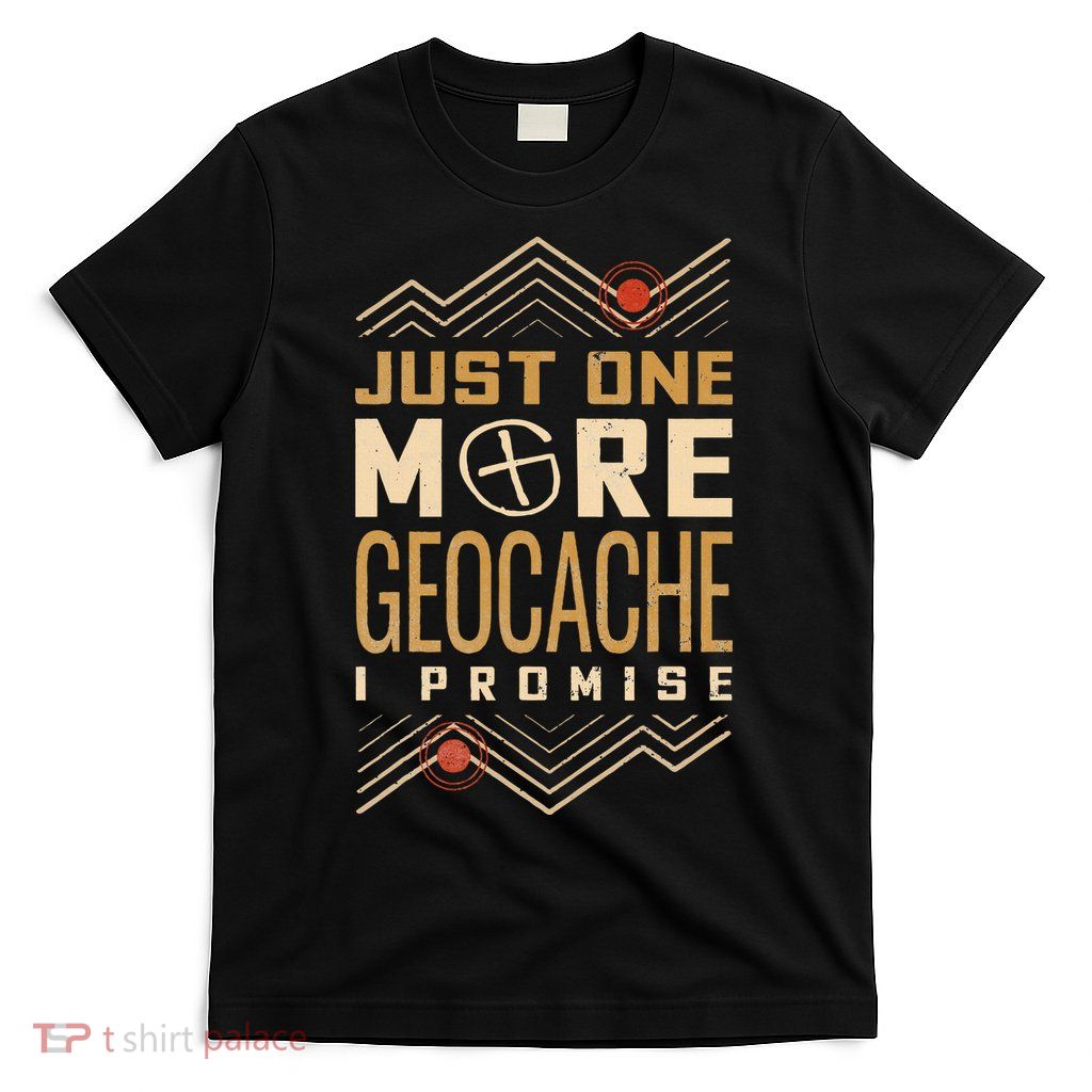 Just One More Geocache I Promise T-Shirt