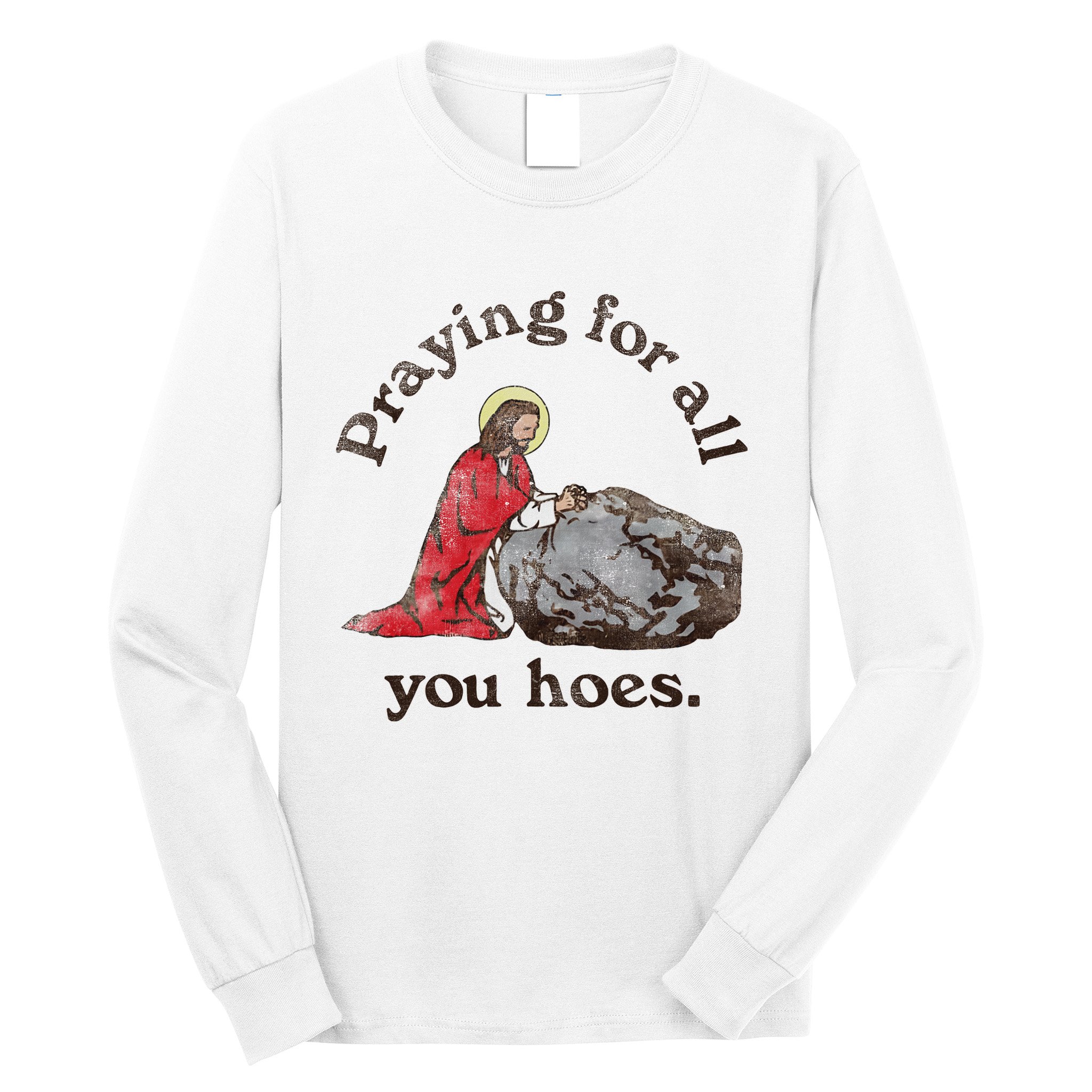 Jesus Praying For All You Hoes Humor Christian Long Sleeve Shirt