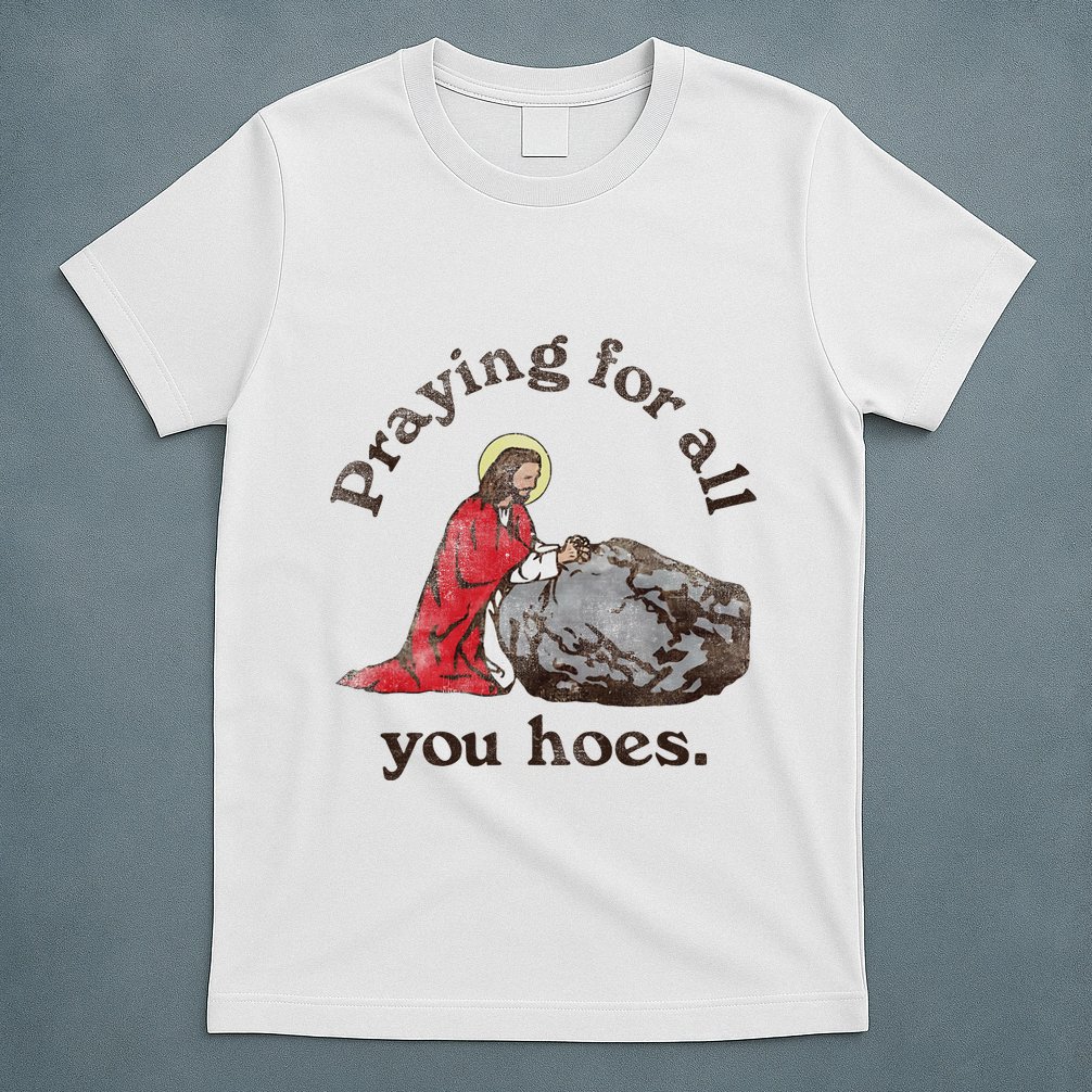 Jesus Praying For All You Hoes Humor Christian T-Shirt