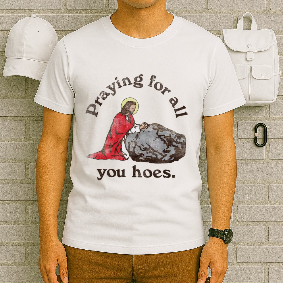 Jesus Praying For All You Hoes Humor Christian T-Shirt