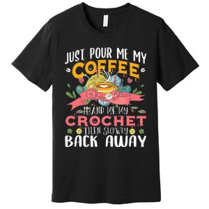 Just Pour Me My Coffee Hand Me My Crochet Crocheting Lover Premium T-Shirt