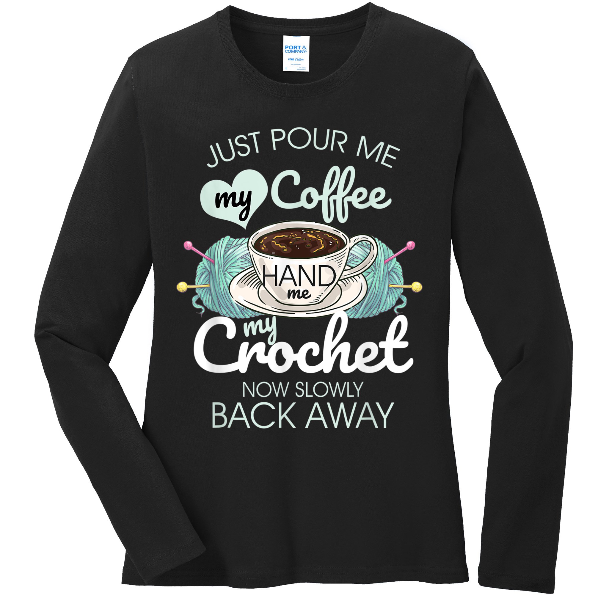 Just Pour Me My Coffee Hand Me My Crochet Ladies Long Sleeve Shirt
