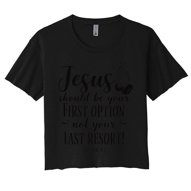 Jesus Should Be Your First Option Not Your Last Resort Women's Crop Top Tee