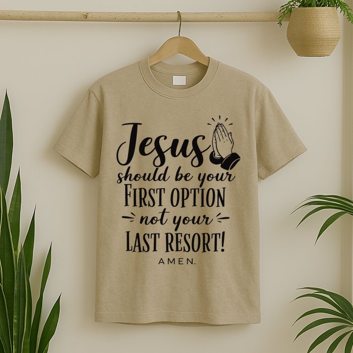 Jesus Should Be Your First Option Not Your Last Resort T-Shirt