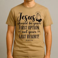 Jesus Should Be Your First Option Not Your Last Resort T-Shirt