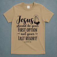 Jesus Should Be Your First Option Not Your Last Resort T-Shirt