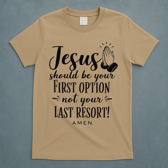 Jesus Should Be Your First Option Not Your Last Resort T-Shirt